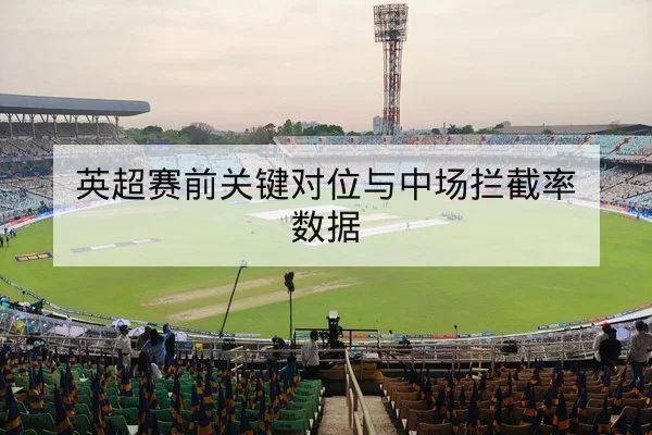 英超赛前关键对位与中场拦截率数据