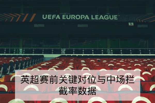 英超赛前关键对位与中场拦截率数据